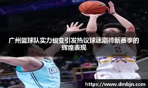 广州篮球队实力蜕变引发热议球迷期待新赛季的辉煌表现