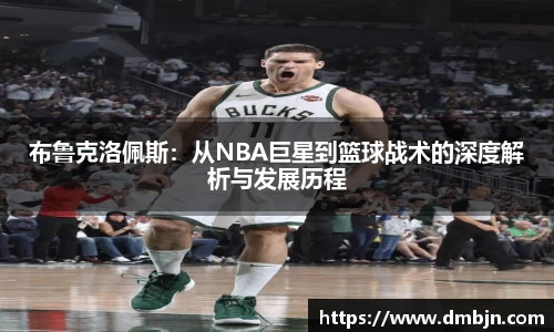 布鲁克洛佩斯：从NBA巨星到篮球战术的深度解析与发展历程