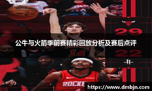 公牛与火箭季前赛精彩回放分析及赛后点评