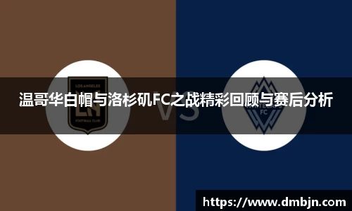 温哥华白帽与洛杉矶FC之战精彩回顾与赛后分析