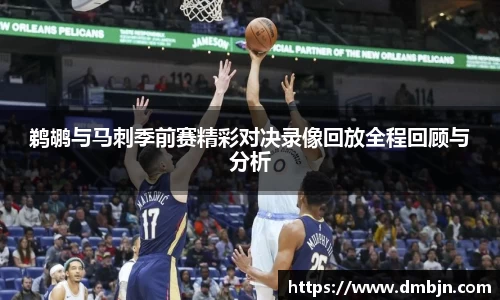 鹈鹕与马刺季前赛精彩对决录像回放全程回顾与分析