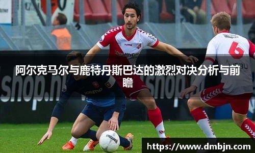 阿尔克马尔与鹿特丹斯巴达的激烈对决分析与前瞻