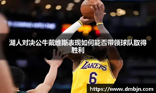 湖人对决公牛戴维斯表现如何能否带领球队取得胜利