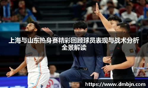 上海与山东热身赛精彩回顾球员表现与战术分析全景解读
