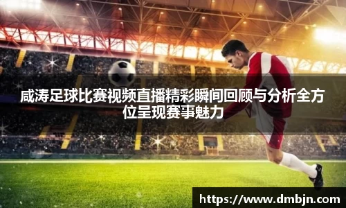 咸涛足球比赛视频直播精彩瞬间回顾与分析全方位呈现赛事魅力