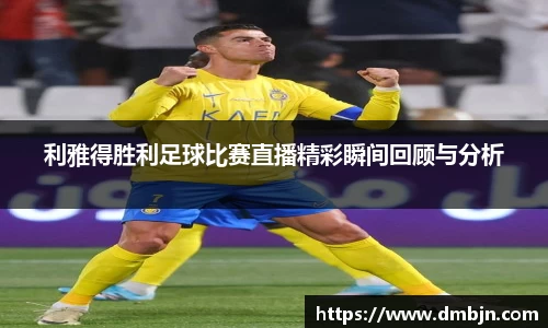 利雅得胜利足球比赛直播精彩瞬间回顾与分析