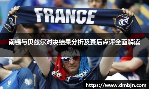 南锡与贝兹尔对决结果分析及赛后点评全面解读