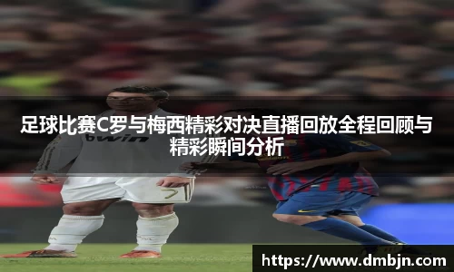 足球比赛C罗与梅西精彩对决直播回放全程回顾与精彩瞬间分析