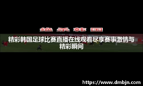 精彩韩国足球比赛直播在线观看尽享赛事激情与精彩瞬间