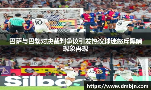 巴萨与巴黎对决裁判争议引发热议球迷怒斥黑哨现象再现