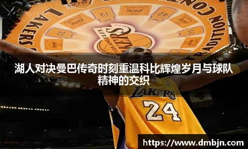 湖人对决曼巴传奇时刻重温科比辉煌岁月与球队精神的交织