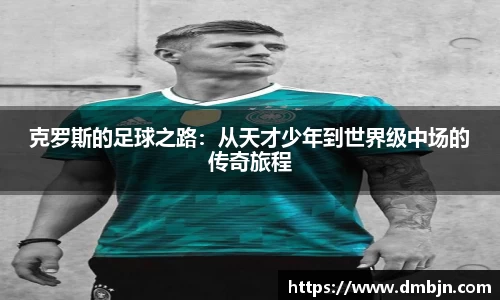 克罗斯的足球之路：从天才少年到世界级中场的传奇旅程