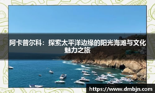阿卡普尔科：探索太平洋边缘的阳光海滩与文化魅力之旅