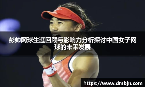 彭帅网球生涯回顾与影响力分析探讨中国女子网球的未来发展