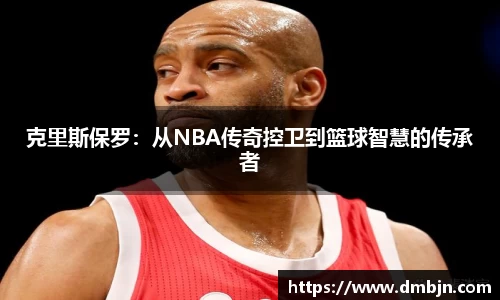 克里斯保罗：从NBA传奇控卫到篮球智慧的传承者